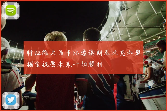 特拉维夫马卡比感谢朗尼沃克加盟掘金祝愿未来一切顺利
