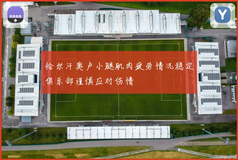 恰尔汗奥卢小腿肌肉疲劳情况稳定俱乐部谨慎应对伤情