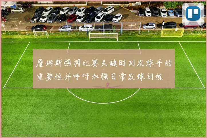 詹姆斯强调比赛关键时刻发球手的重要性并呼吁加强日常发球训练