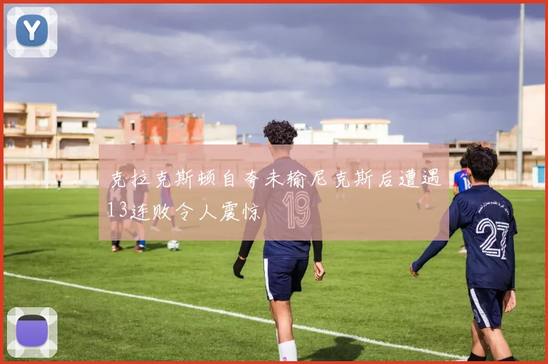 克拉克斯顿自夸未输尼克斯后遭遇13连败令人震惊
