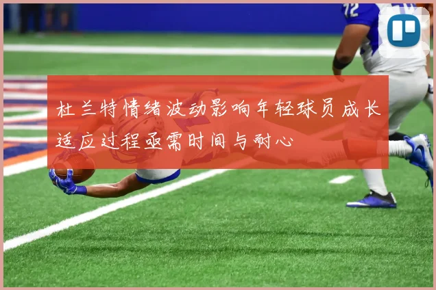 杜兰特情绪波动影响年轻球员成长适应过程亟需时间与耐心