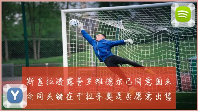斯基拉透露普罗维德尔已同意国米合同关键在于拉齐奥是否愿意出售