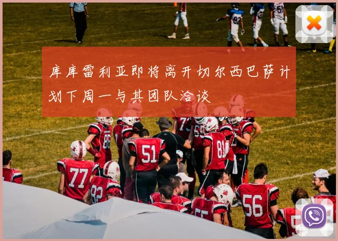库库雷利亚即将离开切尔西巴萨计划下周一与其团队洽谈