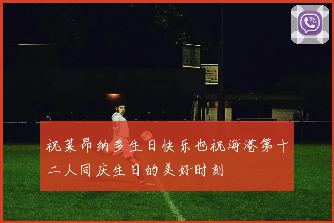 祝莱昂纳多生日快乐也祝海港第十二人同庆生日的美好时刻